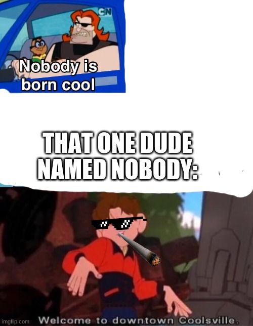Rad dude | THAT ONE DUDE NAMED NOBODY: | image tagged in nobody is born cool | made w/ Imgflip meme maker