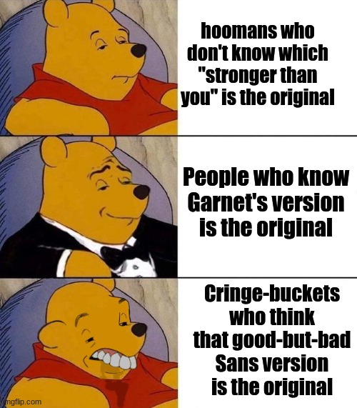 Garnet's version is the Og, and I'm not making fun I make memes when i'm triggered (what the heck is a cringe-bucket?) | hoomans who don't know which "stronger than you" is the original; People who know Garnet's version is the original; Cringe-buckets who think that good-but-bad Sans version is the original | image tagged in best better blurst,steven universe,garnet,undertale | made w/ Imgflip meme maker