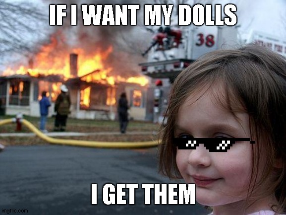 dolly | IF I WANT MY DOLLS; I GET THEM | image tagged in memes,disaster girl | made w/ Imgflip meme maker