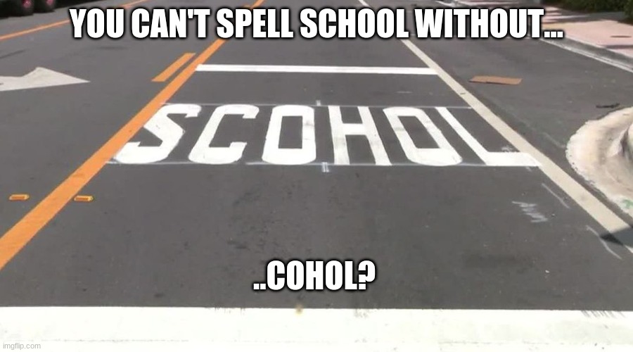 scohol | YOU CAN'T SPELL SCHOOL WITHOUT... ..COHOL? | image tagged in memes,funny,you had one job,scohol | made w/ Imgflip meme maker