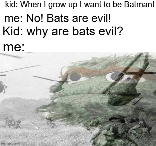 kid: When I grow up I want to be Batman! me: No! Bats are evil! Kid: why are bats evil? me: | image tagged in blank white template | made w/ Imgflip meme maker