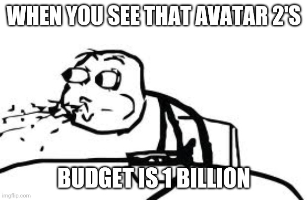Cereal Guy Spitting Meme | WHEN YOU SEE THAT AVATAR 2'S; BUDGET IS 1 BILLION | image tagged in memes,cereal guy spitting | made w/ Imgflip meme maker