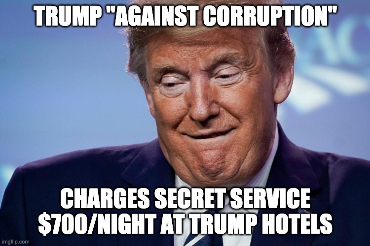Trump secret service corruption | TRUMP "AGAINST CORRUPTION"; CHARGES SECRET SERVICE $700/NIGHT AT TRUMP HOTELS | image tagged in donald trump | made w/ Imgflip meme maker