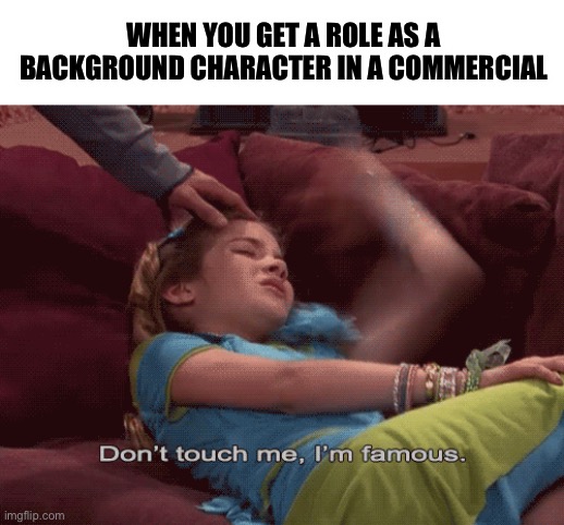 Don't Touch me I'm famous | WHEN YOU GET A ROLE AS A BACKGROUND CHARACTER IN A COMMERCIAL | image tagged in don't touch me i'm famous | made w/ Imgflip meme maker