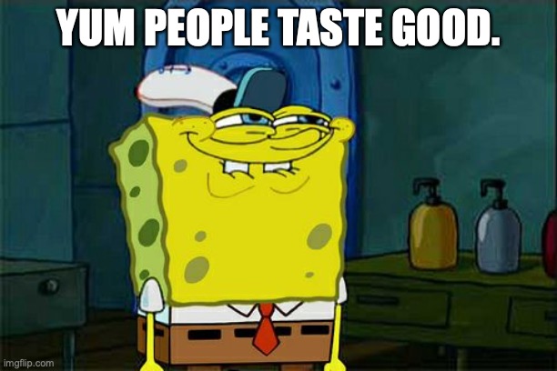 Don't You Squidward Meme | YUM PEOPLE TASTE GOOD. | image tagged in memes,don't you squidward | made w/ Imgflip meme maker