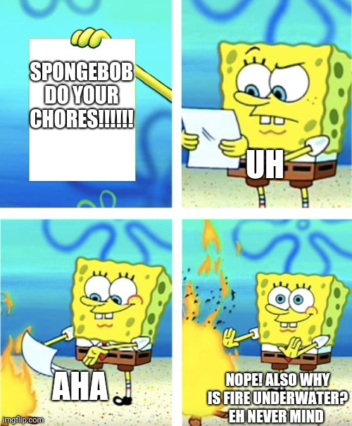 Spongebob Burning Paper | SPONGEBOB DO YOUR CHORES!!!!!! UH; AHA; NOPE! ALSO WHY IS FIRE UNDERWATER? EH NEVER MIND | image tagged in spongebob burning paper,huh fire under water,i hate chores | made w/ Imgflip meme maker