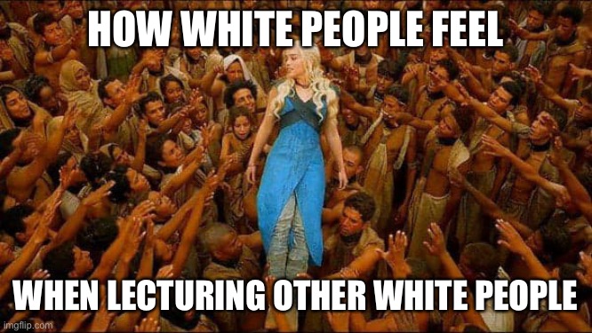 Virtue signalling | HOW WHITE PEOPLE FEEL; WHEN LECTURING OTHER WHITE PEOPLE | image tagged in virtue signalling | made w/ Imgflip meme maker