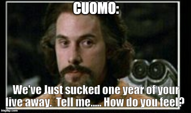 COVID-19  NYS 2020 | CUOMO:; We've Just sucked one year of your live away.  Tell me..... How do you feel? | image tagged in andrew cuomo,covid-19 | made w/ Imgflip meme maker