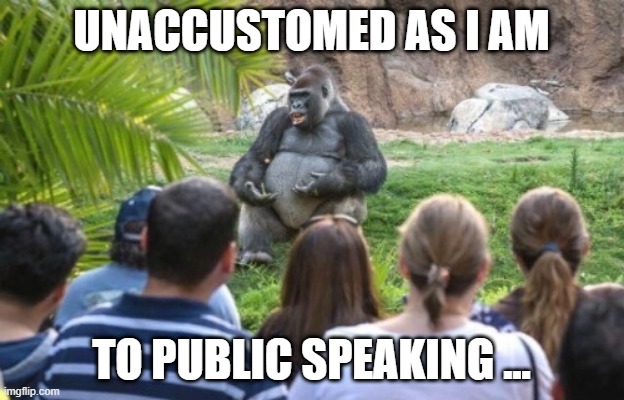 Unaccustomed Gorilla | UNACCUSTOMED AS I AM; TO PUBLIC SPEAKING ... | image tagged in public speaking,pretentious | made w/ Imgflip meme maker