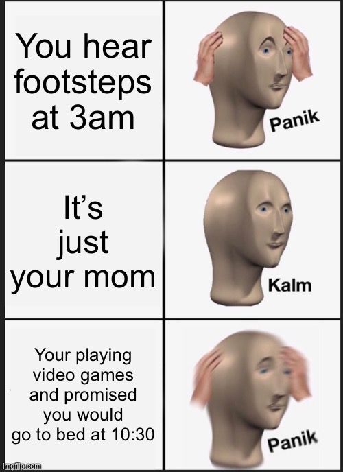 Time flies when gaming | You hear footsteps at 3am; It’s just your mom; Your playing video games and promised you would go to bed at 10:30 | image tagged in memes,panik kalm panik | made w/ Imgflip meme maker