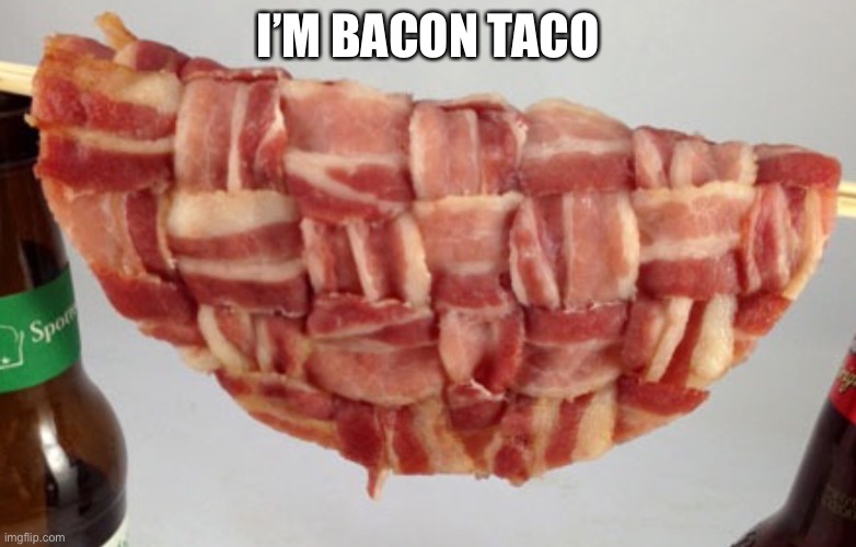 Bacon taco shell | I’M BACON TACO | image tagged in bacon taco shell | made w/ Imgflip meme maker