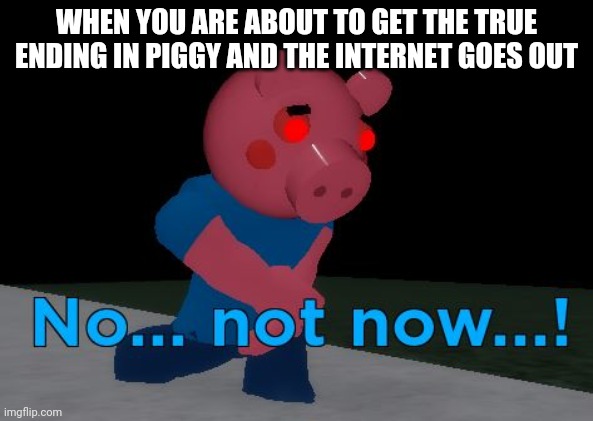 ...why? | WHEN YOU ARE ABOUT TO GET THE TRUE ENDING IN PIGGY AND THE INTERNET GOES OUT | image tagged in not now george pig | made w/ Imgflip meme maker