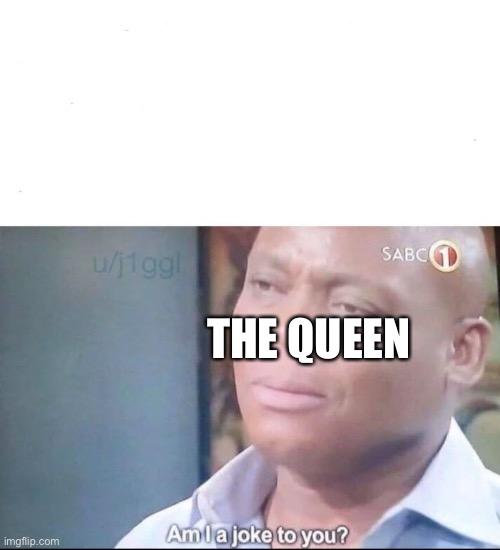 am I a joke to you | THE QUEEN | image tagged in am i a joke to you | made w/ Imgflip meme maker