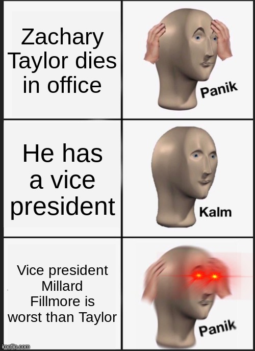 Panik Kalm Panik | Zachary Taylor dies in office; He has a vice president; Vice president Millard Fillmore is worst than Taylor | image tagged in memes,panik kalm panik,political meme | made w/ Imgflip meme maker