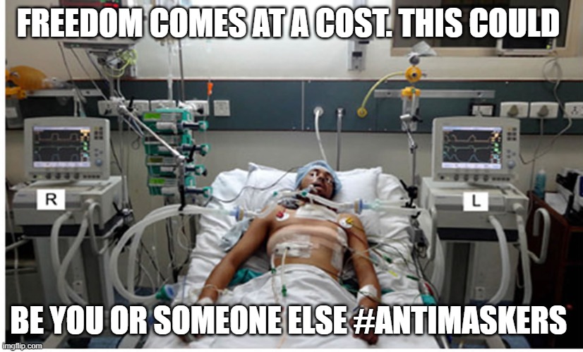 The Cost of Freedom AntiMaskers | FREEDOM COMES AT A COST. THIS COULD; BE YOU OR SOMEONE ELSE #ANTIMASKERS | image tagged in hospital patient on ventilator - death | made w/ Imgflip meme maker