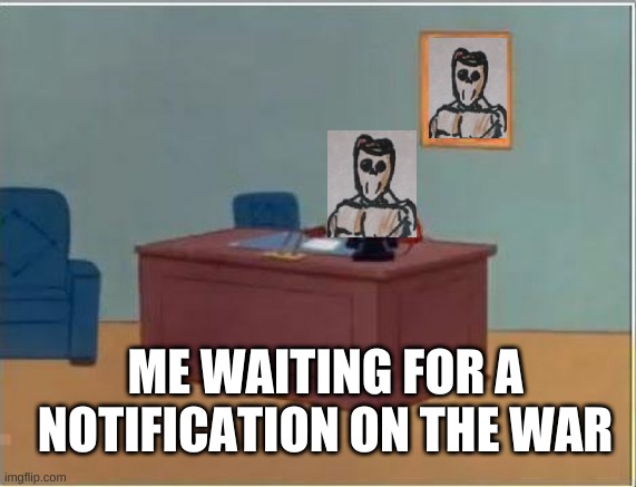 Spiderman Computer Desk Meme | ME WAITING FOR A NOTIFICATION ON THE WAR | image tagged in memes,spiderman computer desk,spiderman | made w/ Imgflip meme maker