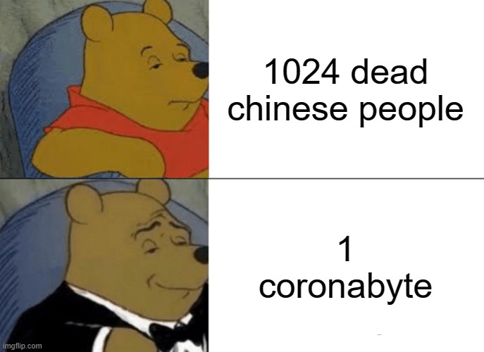 Tuxedo Winnie The Pooh | 1024 dead chinese people; 1 coronabyte | image tagged in memes,tuxedo winnie the pooh | made w/ Imgflip meme maker