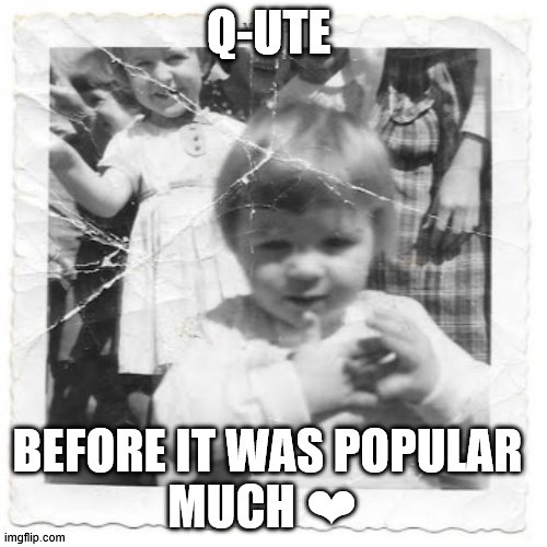 Q-ute | Q-UTE; BEFORE IT WAS POPULAR 
MUCH ❤️ | image tagged in q-ute,popular,love,memes,q,cute | made w/ Imgflip meme maker
