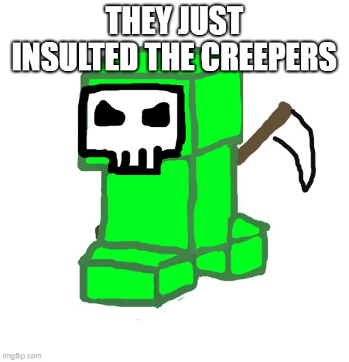 THEY JUST INSULTED THE CREEPERS | image tagged in grim creeper | made w/ Imgflip meme maker