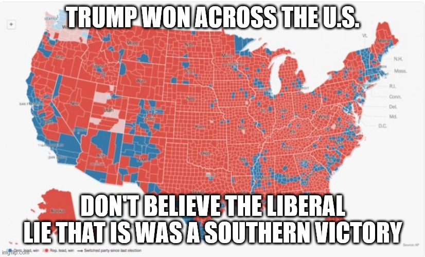 TRUMP WON ACROSS THE U.S. DON'T BELIEVE THE LIBERAL LIE THAT IS WAS A SOUTHERN VICTORY | made w/ Imgflip meme maker