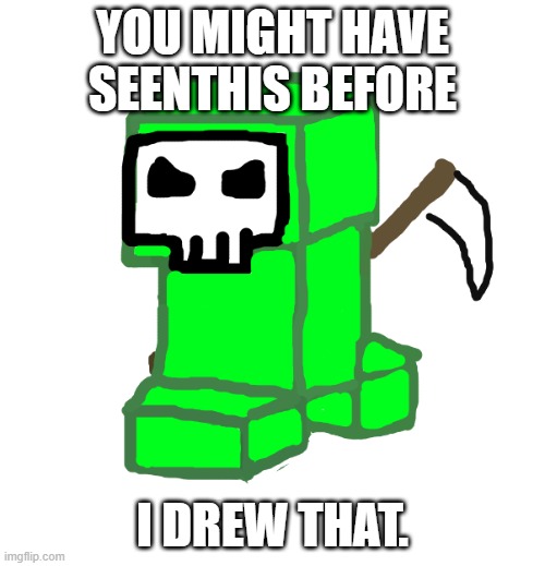 YOU MIGHT HAVE SEENTHIS BEFORE; I DREW THAT. | image tagged in grim creeper | made w/ Imgflip meme maker