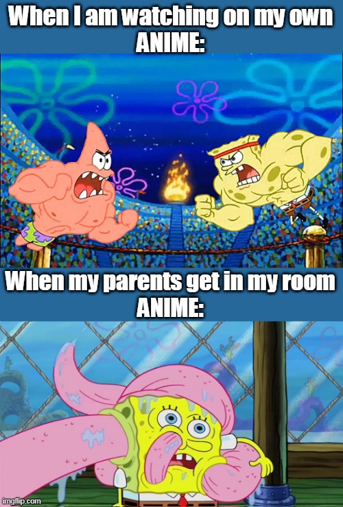 Every god damn time | When I am watching on my own
ANIME:; When my parents get in my room
ANIME: | image tagged in spongebob | made w/ Imgflip meme maker