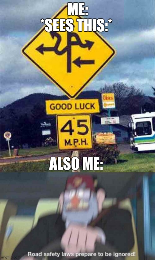 Ha, so true | ME: *SEES THIS:*; ALSO ME: | image tagged in confusing sign,road safety laws prepare to be ignored,cool | made w/ Imgflip meme maker
