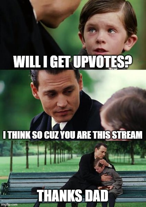 Thankyou | WILL I GET UPVOTES? I THINK SO CUZ YOU ARE THIS STREAM; THANKS DAD | image tagged in memes,finding neverland | made w/ Imgflip meme maker