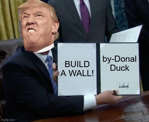 Trump Bill Signing Meme | BUILD A WALL! by-Donal Duck | image tagged in memes,trump bill signing | made w/ Imgflip meme maker