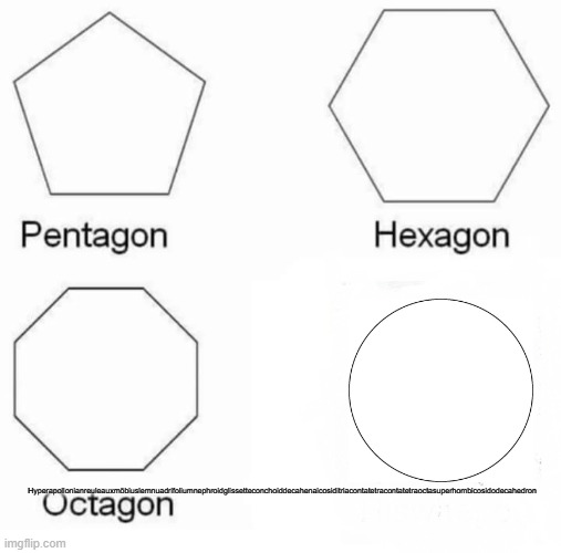 Pentagon Hexagon Octagon | Hyperapollonianreuleauxmöbiuslemnuadrifoliumnephroidglissetteconchoiddecahenaicosiditriacontatetracontatetraoctasuperhombicosidodecahedron | image tagged in memes,pentagon hexagon octagon | made w/ Imgflip meme maker