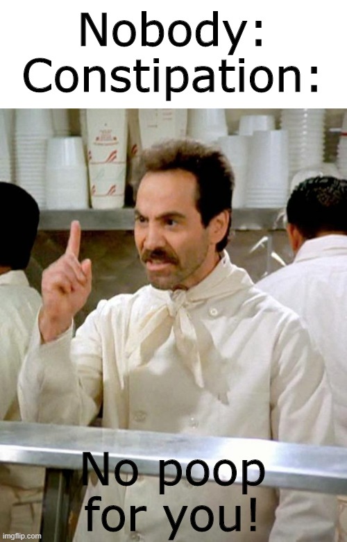 Soup nazi meme | Nobody:
Constipation:; No poop for you! | image tagged in soup nazi,memes,seinfeld,seinfeld memes | made w/ Imgflip meme maker