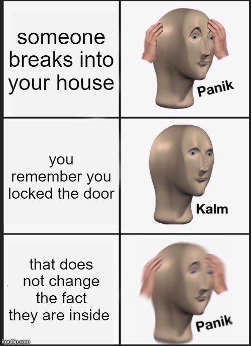 Panik Kalm Panik | someone breaks into your house; you remember you locked the door; that does not change the fact they are inside | image tagged in memes,panik kalm panik | made w/ Imgflip meme maker