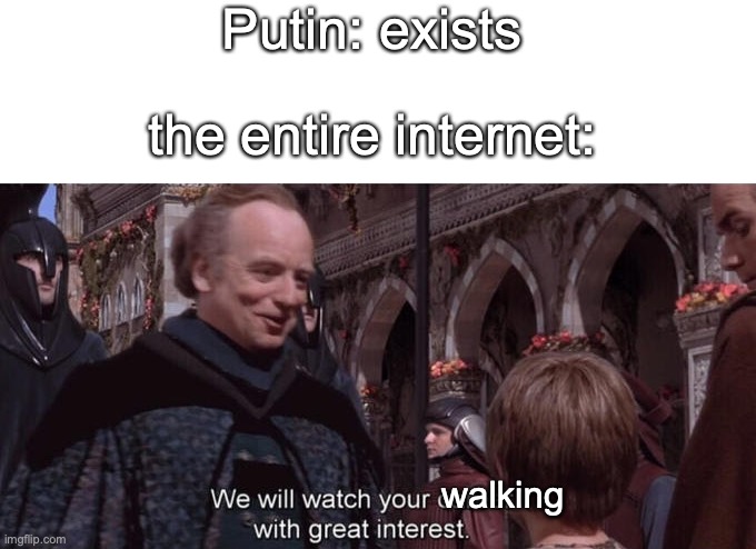 wide Putin |  Putin: exists; the entire internet:; walking | image tagged in we will watch your career with great interest | made w/ Imgflip meme maker