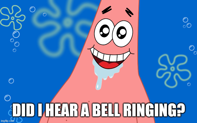Patrick Drooling Spongebob | DID I HEAR A BELL RINGING? | image tagged in patrick drooling spongebob | made w/ Imgflip meme maker