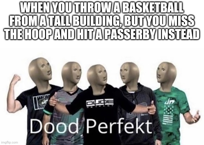 WHEN YOU THROW A BASKETBALL FROM A TALL BUILDING, BUT YOU MISS THE HOOP AND HIT A PASSERBY INSTEAD | image tagged in meme man,memes,funny memes | made w/ Imgflip meme maker