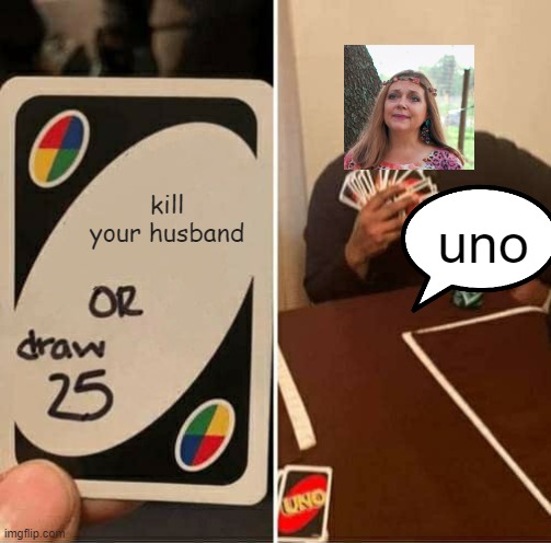 UNO Draw 25 Cards Meme | kill your husband; uno | image tagged in memes,uno draw 25 cards | made w/ Imgflip meme maker