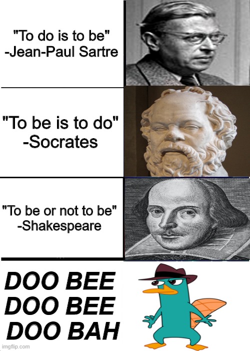 Expanding Brain | "To do is to be"

-Jean-Paul Sartre; "To be is to do"

-Socrates; "To be or not to be"

-Shakespeare; DOO BEE 
DOO BEE 
DOO BAH | image tagged in memes,expanding brain | made w/ Imgflip meme maker