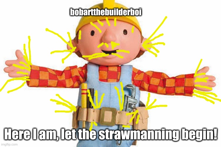 bob the builder | bobartthebuilderboi Here I am, let the strawmanning begin! | image tagged in bob the builder | made w/ Imgflip meme maker