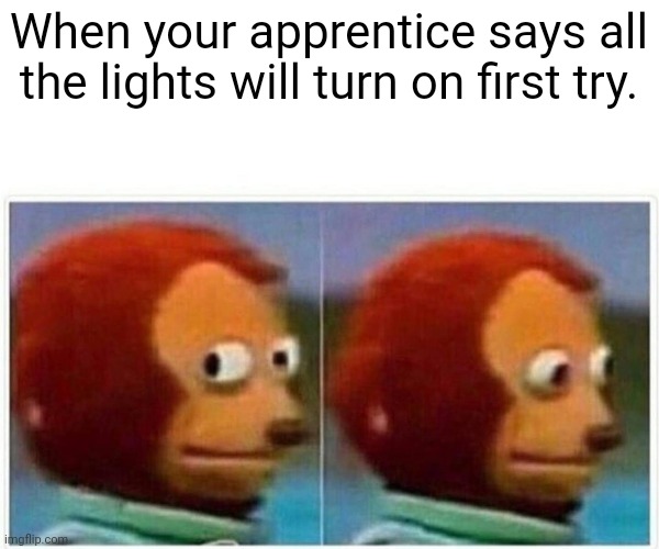 Monkey Puppet Meme | When your apprentice says all the lights will turn on first try. | image tagged in memes,monkey puppet,electricians | made w/ Imgflip meme maker