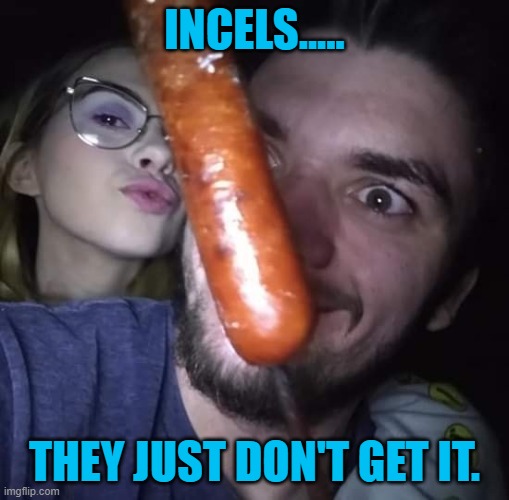 King of incels | INCELS..... THEY JUST DON'T GET IT. | made w/ Imgflip meme maker