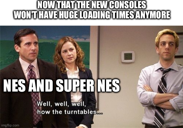 Laughs in cartridges | NOW THAT THE NEW CONSOLES WON'T HAVE HUGE LOADING TIMES ANYMORE; NES AND SUPER NES | image tagged in how the turntables | made w/ Imgflip meme maker