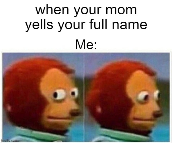 mom yells your full name and knowing your in troblue | when your mom yells your full name; Me: | image tagged in memes,monkey puppet | made w/ Imgflip meme maker