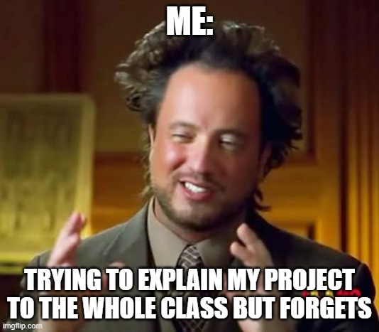 uh oh i forgot my notes well i guess i have to talk what i remember | ME:; TRYING TO EXPLAIN MY PROJECT TO THE WHOLE CLASS BUT FORGETS | image tagged in memes,ancient aliens | made w/ Imgflip meme maker