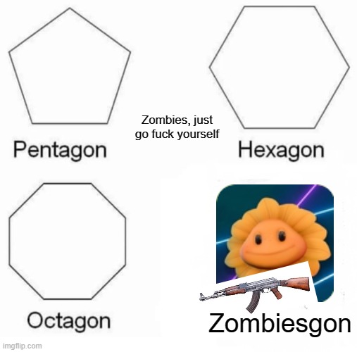 The sunflower effect | Zombies, just go fuck yourself; Zombiesgon | image tagged in memes,pentagon hexagon octagon | made w/ Imgflip meme maker