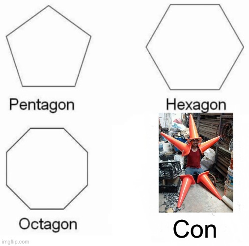 Pentagon Hexagon Octagon Meme | Con | image tagged in memes,pentagon hexagon octagon | made w/ Imgflip meme maker