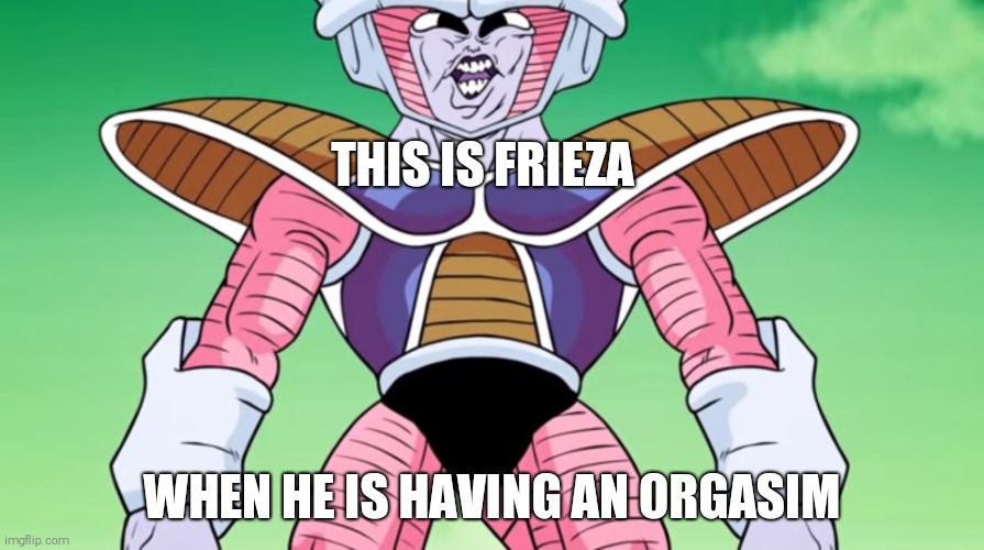 This is frieza | THIS IS FRIEZA; WHEN HE IS HAVING AN ORGASIM | image tagged in this is frieza | made w/ Imgflip meme maker