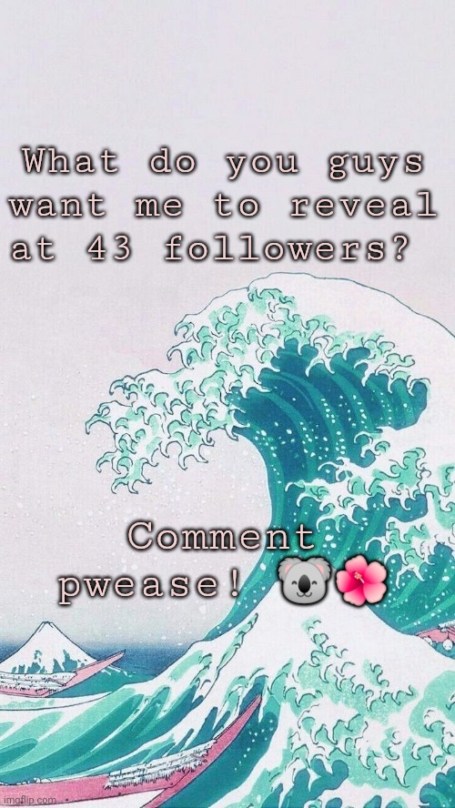 Yepz | What do you guys want me to reveal at 43 followers? Comment pwease! 🐨🌺 | made w/ Imgflip meme maker