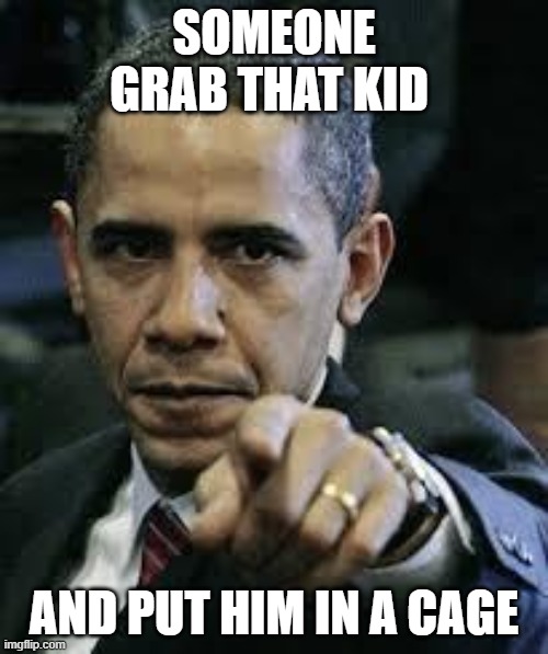 Barack Obama | SOMEONE GRAB THAT KID; AND PUT HIM IN A CAGE | image tagged in barack obama | made w/ Imgflip meme maker
