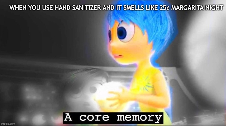 Margarita special | WHEN YOU USE HAND SANITIZER AND IT SMELLS LIKE 25¢ MARGARITA NIGHT | image tagged in a core memory | made w/ Imgflip meme maker