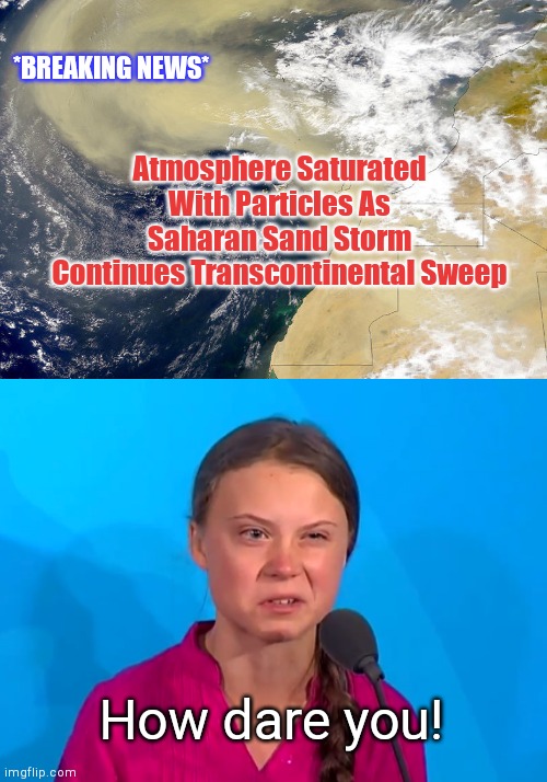 Blasphemous sand | *BREAKING NEWS*; Atmosphere Saturated With Particles As Saharan Sand Storm Continues Transcontinental Sweep; How dare you! | image tagged in sand storm,greta thunberg how dare you,climate change religion,humor | made w/ Imgflip meme maker